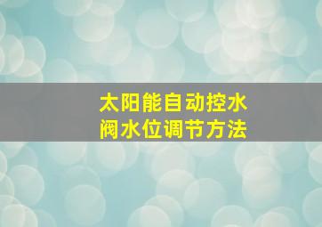 太阳能自动控水阀水位调节方法