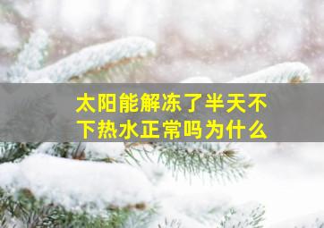 太阳能解冻了半天不下热水正常吗为什么