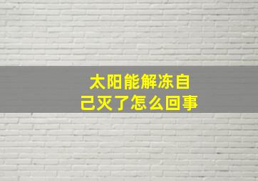 太阳能解冻自己灭了怎么回事