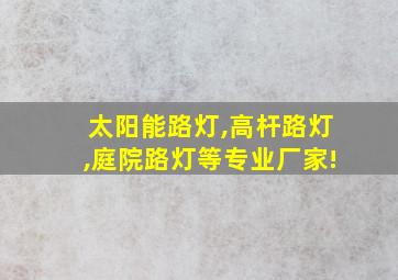 太阳能路灯,高杆路灯,庭院路灯等专业厂家!