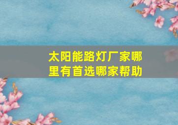 太阳能路灯厂家哪里有首选哪家帮助