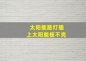 太阳能路灯插上太阳能板不亮