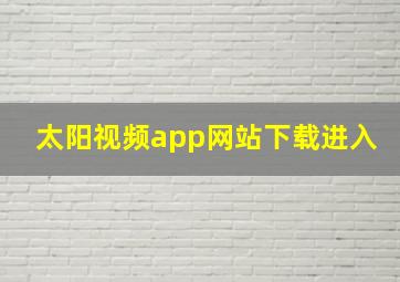 太阳视频app网站下载进入