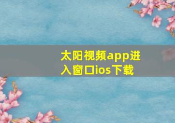 太阳视频app进入窗口ios下载