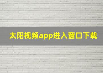 太阳视频app进入窗口下载