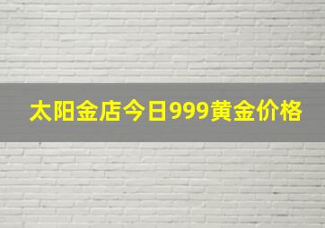 太阳金店今日999黄金价格