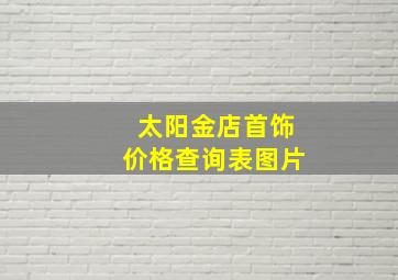 太阳金店首饰价格查询表图片