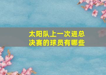 太阳队上一次进总决赛的球员有哪些