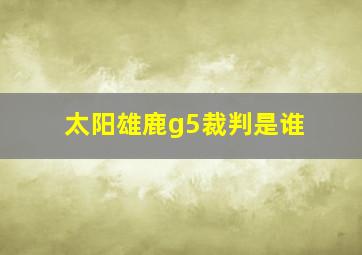 太阳雄鹿g5裁判是谁