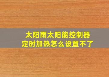 太阳雨太阳能控制器定时加热怎么设置不了