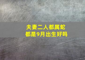 夫妻二人都属蛇都是9月出生好吗