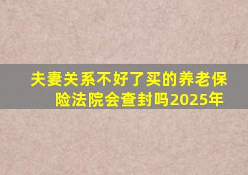 夫妻关系不好了买的养老保险法院会查封吗2025年