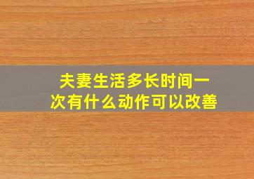 夫妻生活多长时间一次有什么动作可以改善