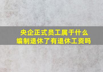 央企正式员工属于什么编制退休了有退休工资吗