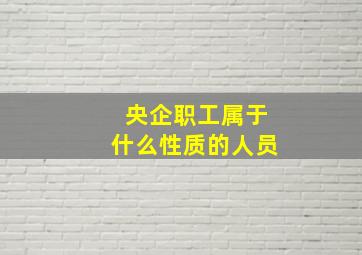 央企职工属于什么性质的人员