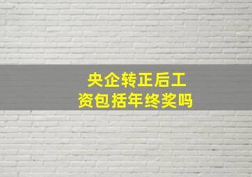 央企转正后工资包括年终奖吗