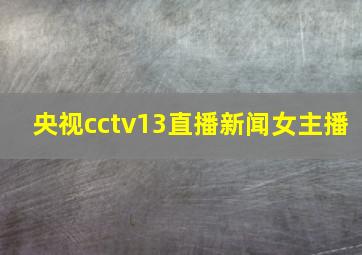 央视cctv13直播新闻女主播