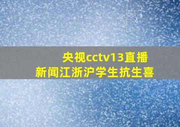 央视cctv13直播新闻江浙沪学生抗生喜