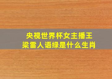 央视世界杯女主播王梁雷人语绿是什么生肖