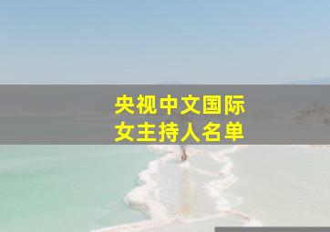 央视中文国际女主持人名单