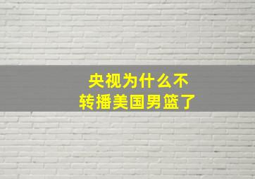 央视为什么不转播美国男篮了