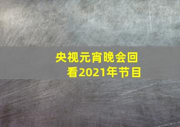 央视元宵晚会回看2021年节目