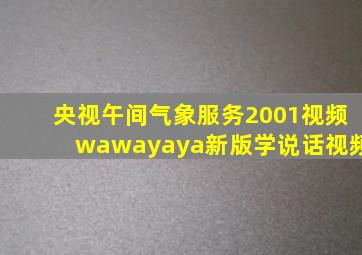 央视午间气象服务2001视频wawayaya新版学说话视频