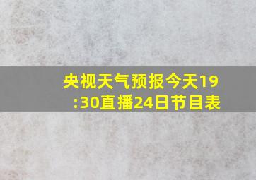 央视天气预报今天19:30直播24日节目表