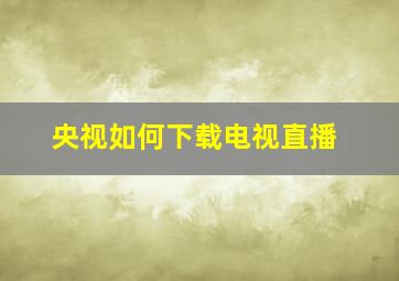 央视如何下载电视直播