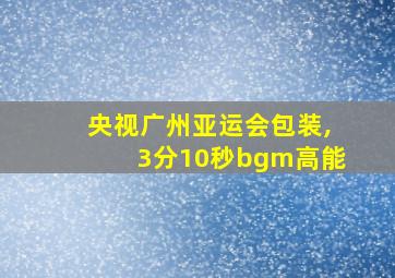 央视广州亚运会包装,3分10秒bgm高能