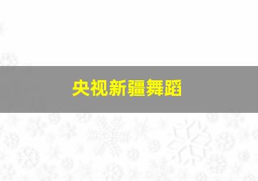 央视新疆舞蹈