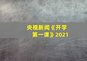 央视新闻《开学第一课》2021