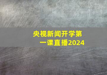 央视新闻开学第一课直播2024