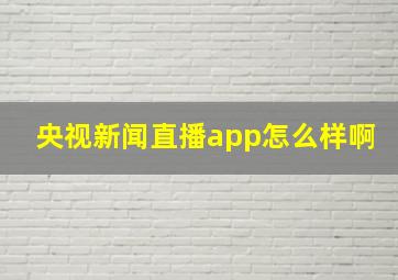 央视新闻直播app怎么样啊