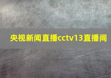 央视新闻直播cctv13直播间