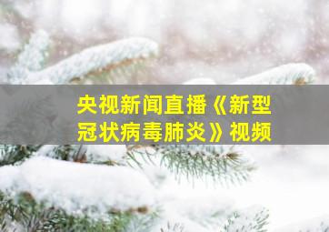 央视新闻直播《新型冠状病毒肺炎》视频