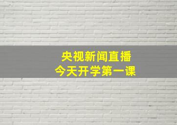 央视新闻直播今天开学第一课