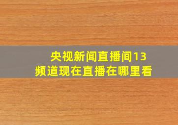 央视新闻直播间13频道现在直播在哪里看