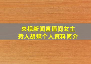 央视新闻直播间女主持人胡蝶个人资料简介