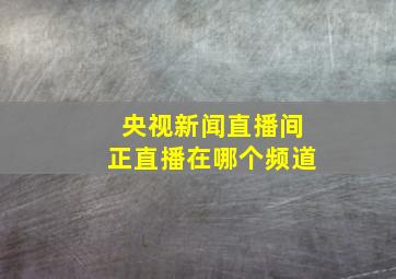 央视新闻直播间正直播在哪个频道