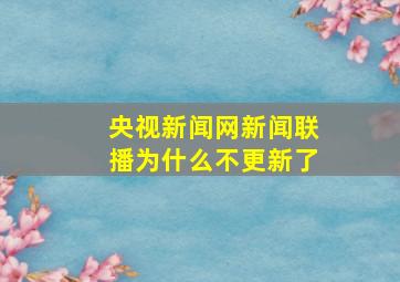 央视新闻网新闻联播为什么不更新了