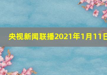 央视新闻联播2021年1月11日