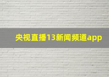 央视直播13新闻频道app