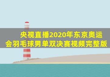 央视直播2020年东京奥运会羽毛球男单双决赛视频完整版