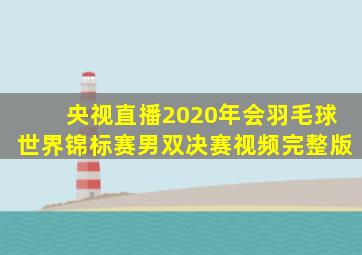 央视直播2020年会羽毛球世界锦标赛男双决赛视频完整版