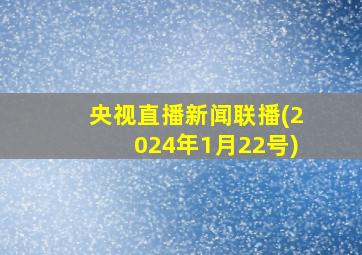 央视直播新闻联播(2024年1月22号)