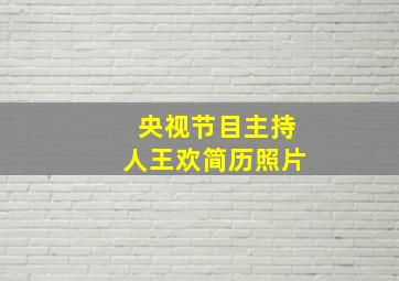 央视节目主持人王欢简历照片