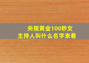 央视黄金100秒女主持人叫什么名字来着