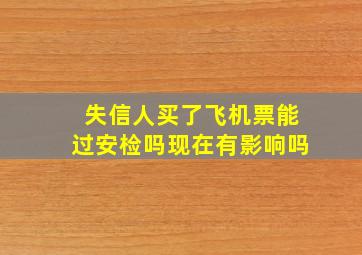 失信人买了飞机票能过安检吗现在有影响吗