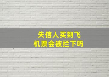 失信人买到飞机票会被拦下吗